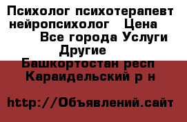 Психолог психотерапевт нейропсихолог › Цена ­ 2 000 - Все города Услуги » Другие   . Башкортостан респ.,Караидельский р-н